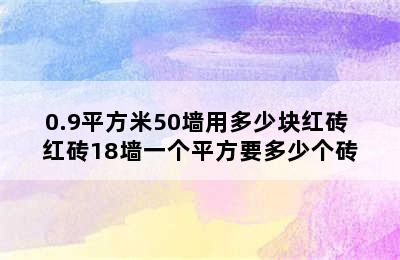 0.9平方米50墙用多少块红砖 红砖18墙一个平方要多少个砖